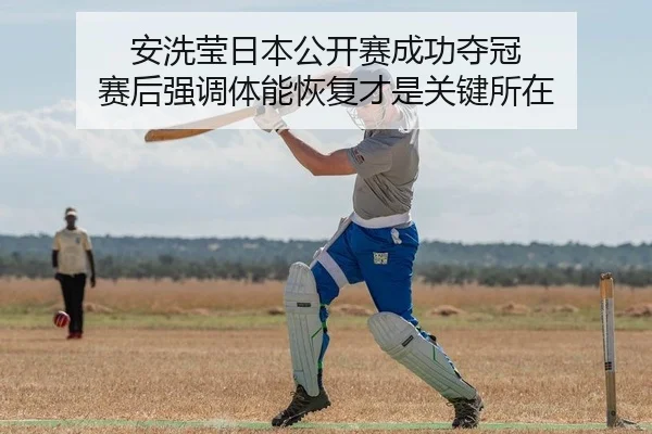 安洗莹日本公开赛成功夺冠 赛后强调体能恢复才是关键所在
